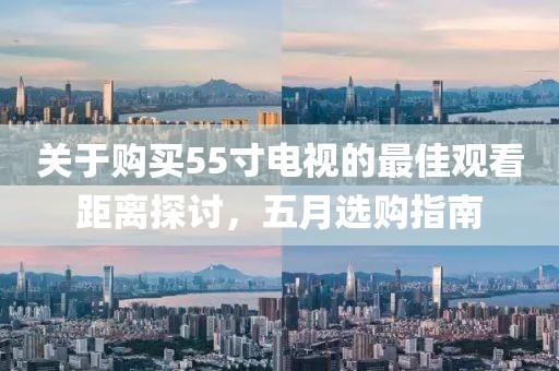 关于购买55寸电视的最佳观看距离探讨，五月选购指南