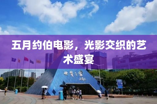 五月约伯电影，光影交织的艺术盛宴