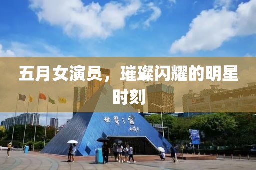 五月女演员，璀璨闪耀的明星时刻