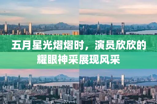五月星光熠熠时，演员欣欣的耀眼神采展现风采