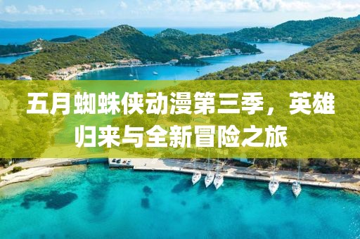 五月蜘蛛侠动漫第三季，英雄归来与全新冒险之旅