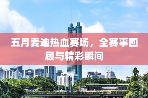 五月麦迪热血赛场，全赛事回顾与精彩瞬间