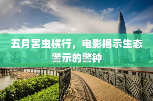 五月害虫横行，电影揭示生态警示的警钟