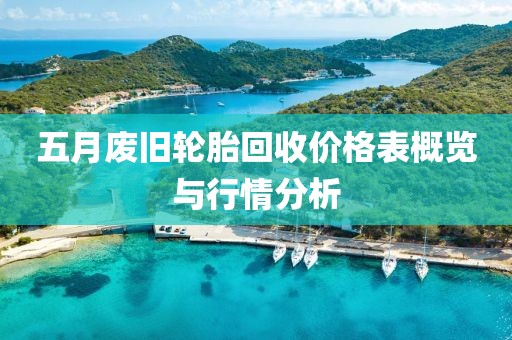 五月废旧轮胎回收价格表概览与行情分析