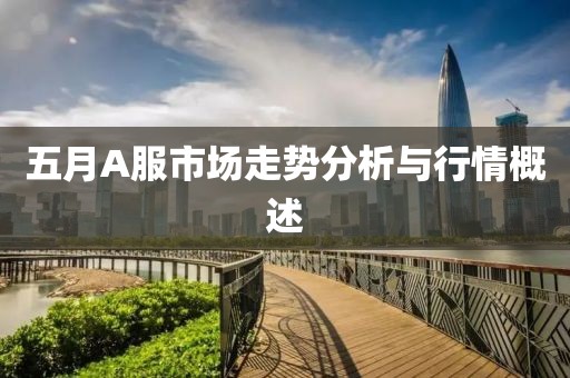 五月A服市场走势分析与行情概述