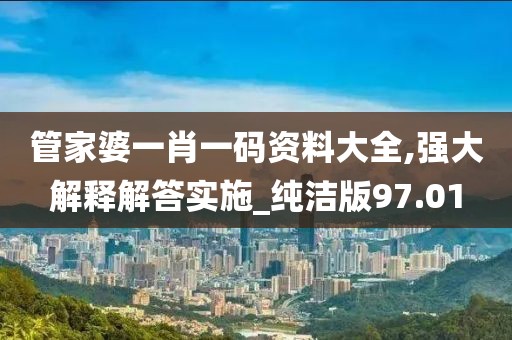 管家婆一肖一码资料大全,强大解释解答实施_纯洁版97.01
