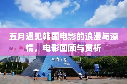 五月遇见韩国电影的浪漫与深情，电影回顾与赏析