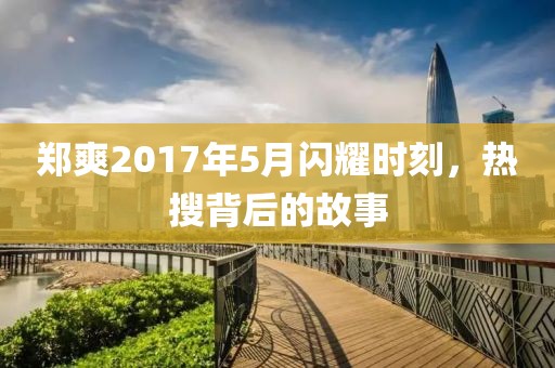 郑爽2017年5月闪耀时刻，热搜背后的故事