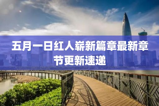 五月一日红人崭新篇章最新章节更新速递