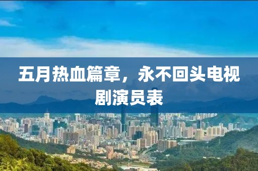 五月热血篇章，永不回头电视剧演员表
