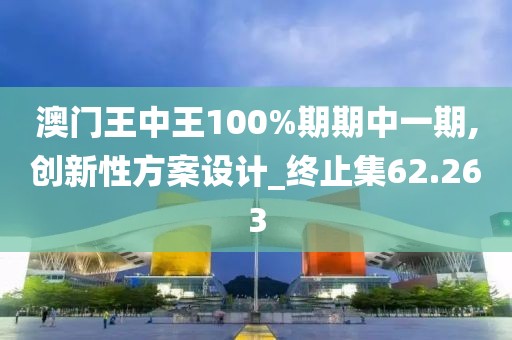 澳门王中王100%期期中一期,创新性方案设计_终止集62.263