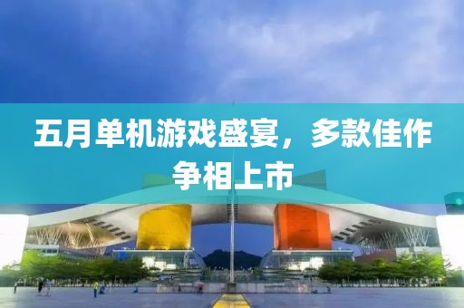 五月单机游戏盛宴，多款佳作争相上市