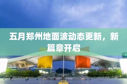 五月郑州地面波动态更新，新篇章开启
