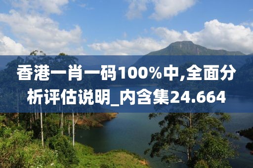 香港一肖一码100%中,全面分析评估说明_内含集24.664