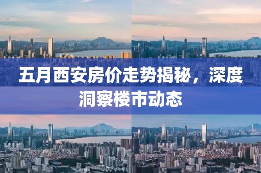 五月西安房价走势揭秘，深度洞察楼市动态