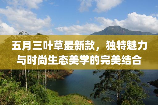五月三叶草最新款，独特魅力与时尚生态美学的完美结合