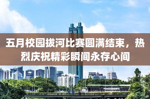 五月校园拔河比赛圆满结束，热烈庆祝精彩瞬间永存心间