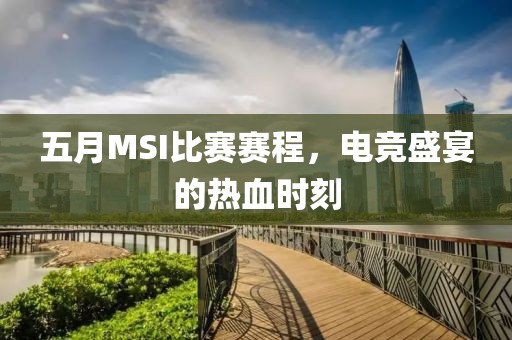 五月MSI比赛赛程，电竞盛宴的热血时刻