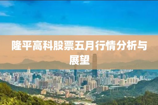 隆平高科股票五月行情分析与展望