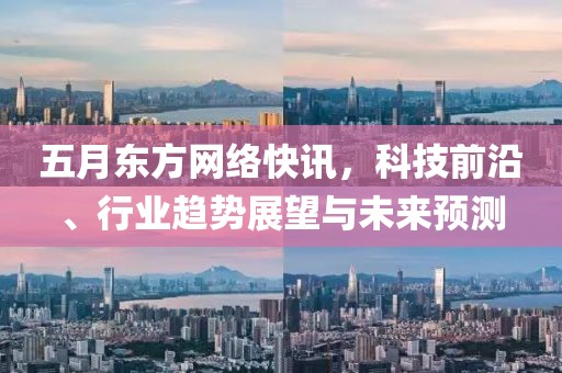 五月东方网络快讯，科技前沿、行业趋势展望与未来预测
