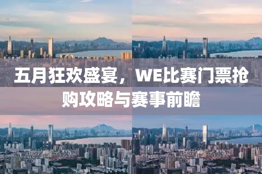 五月狂欢盛宴，WE比赛门票抢购攻略与赛事前瞻