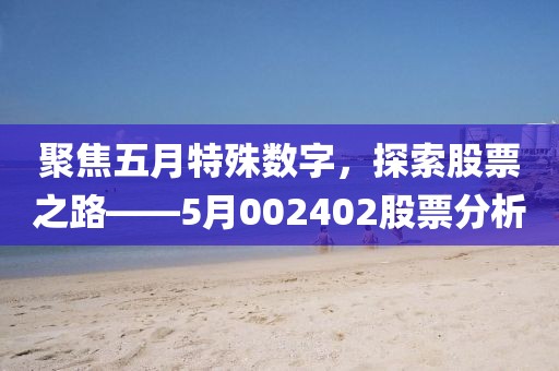 聚焦五月特殊数字，探索股票之路——5月002402股票分析