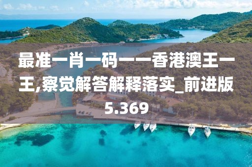 最准一肖一码一一香港澳王一王,察觉解答解释落实_前进版5.369