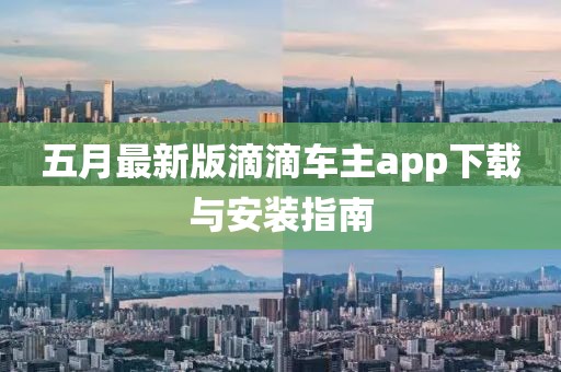 五月最新版滴滴车主app下载与安装指南