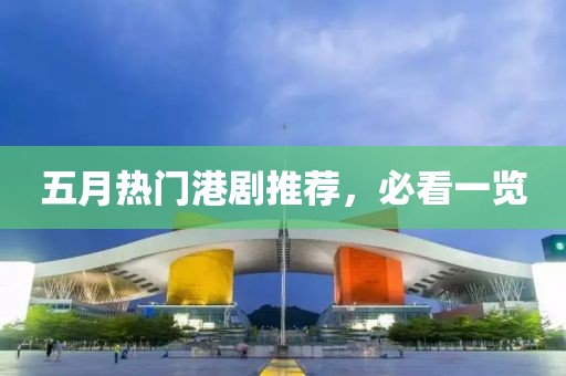 五月热门港剧推荐，必看一览