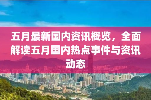 五月最新国内资讯概览，全面解读五月国内热点事件与资讯动态