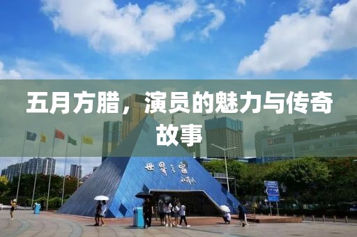 五月方腊，演员的魅力与传奇故事