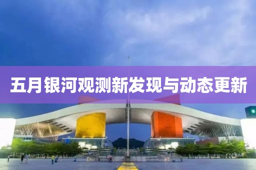 五月银河观测新发现与动态更新