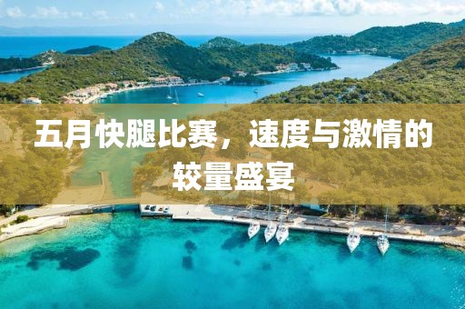 五月快腿比赛，速度与激情的较量盛宴