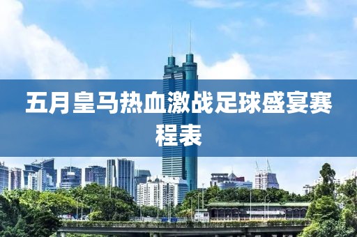 五月皇马热血激战足球盛宴赛程表