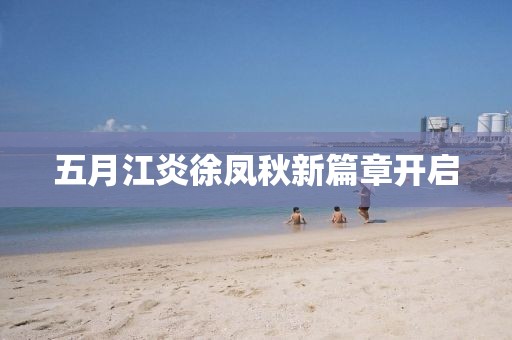 五月江炎徐凤秋新篇章开启