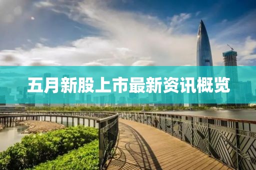 五月新股上市最新资讯概览