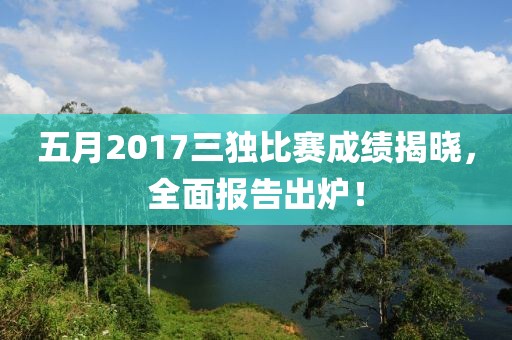 五月2017三独比赛成绩揭晓，全面报告出炉！