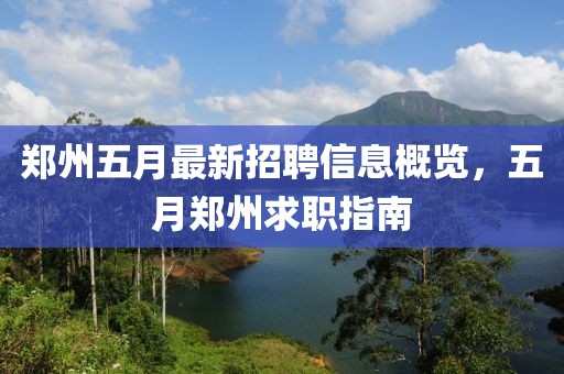 郑州五月最新招聘信息概览，五月郑州求职指南