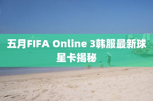 五月FIFA Online 3韩服最新球星卡揭秘