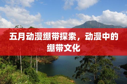 五月动漫绷带探索，动漫中的绷带文化