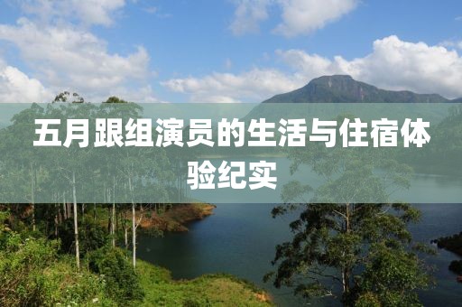 五月跟组演员的生活与住宿体验纪实