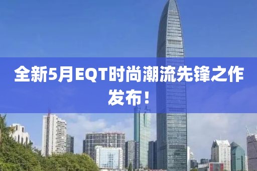 全新5月EQT时尚潮流先锋之作发布！