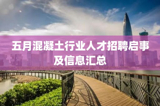 五月混凝土行业人才招聘启事及信息汇总