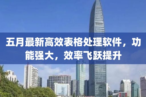 五月最新高效表格处理软件，功能强大，效率飞跃提升