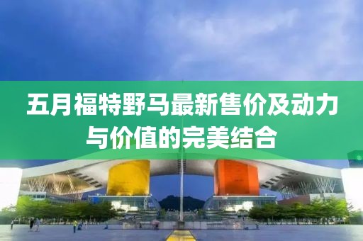 五月福特野马最新售价及动力与价值的完美结合