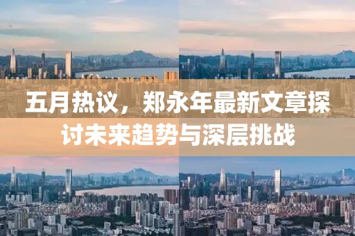 五月热议，郑永年最新文章探讨未来趋势与深层挑战