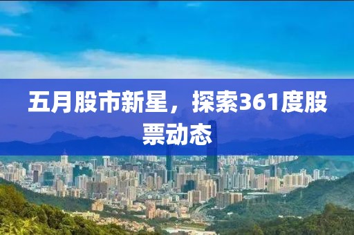 五月股市新星，探索361度股票动态