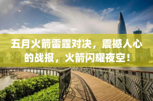 五月火箭雷霆对决，震撼人心的战报，火箭闪耀夜空！