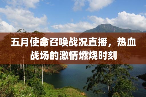 五月使命召唤战况直播，热血战场的激情燃烧时刻