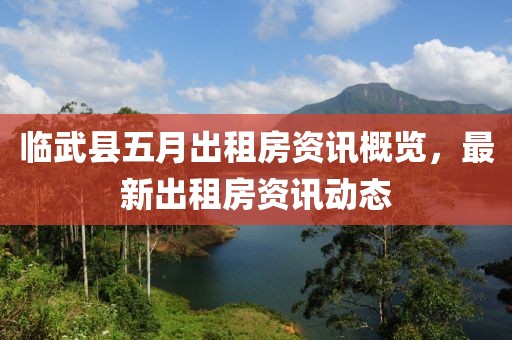 临武县五月出租房资讯概览，最新出租房资讯动态